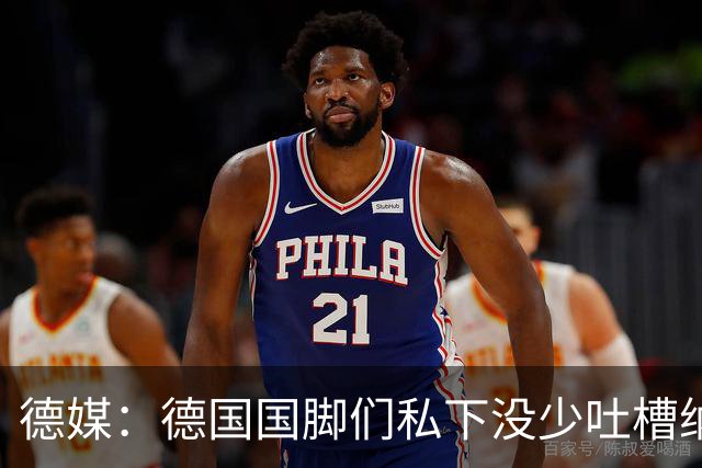 德媒：德国国脚们私下没少吐槽纳帅的沟通方式，他毫无亲和力可言