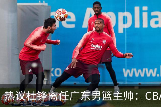热议杜锋离任广东男篮主帅：CBA生涯执教大圆满 球迷祝福一切顺利