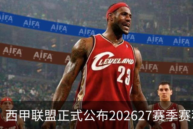 西甲联盟正式公布202627赛季赛程