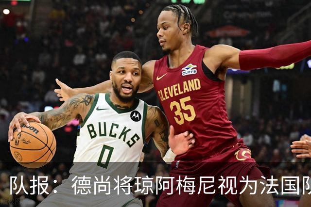 队报：德尚将琼阿梅尼视为法国队不可或缺的中场核心